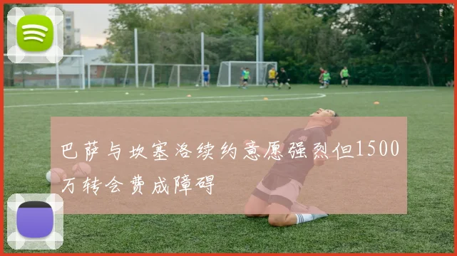 巴萨与坎塞洛续约意愿强烈但1500万转会费成障碍