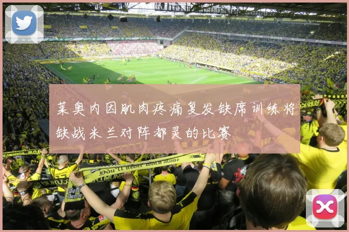 莱奥内因肌肉疼痛复发缺席训练将缺战米兰对阵都灵的比赛