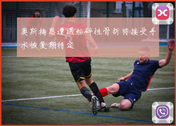 奥斯梅恩遭遇粉碎性骨折将接受手术恢复期待定