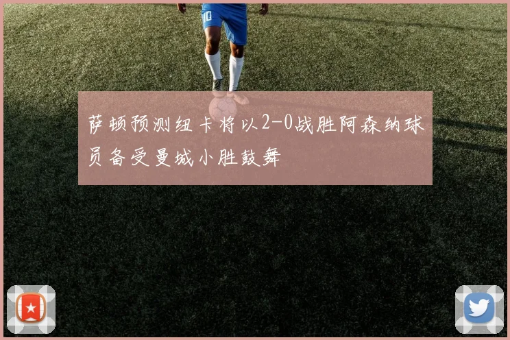 萨顿预测纽卡将以2-0战胜阿森纳球员备受曼城小胜鼓舞