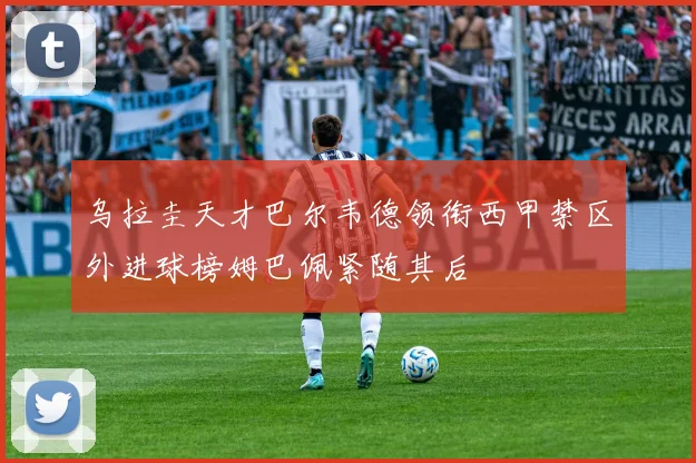 乌拉圭天才巴尔韦德领衔西甲禁区外进球榜姆巴佩紧随其后